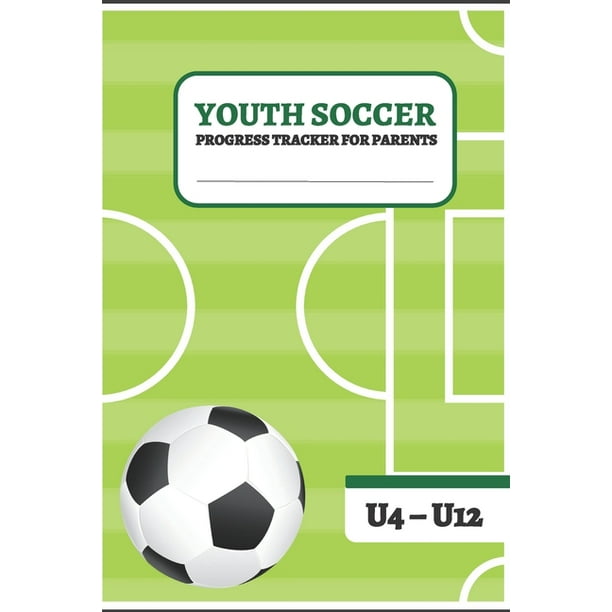 Youth Soccer Progress Tracker For Parents Notebook For Soccer Moms And Soccer Dads U4 U12 Us Edition Paperback Walmart Com Walmart Com