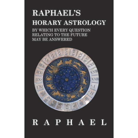 Raphael's Horary Astrology by which Every Question Relating to the Future May Be Answered, (Hardcover)