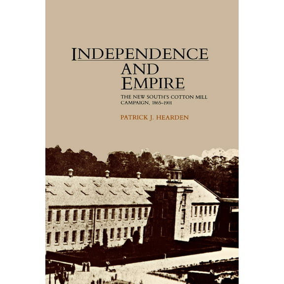 Independence and Empire: The New South's Cotton Mill Campaign, 1865-1901, (Paperback)