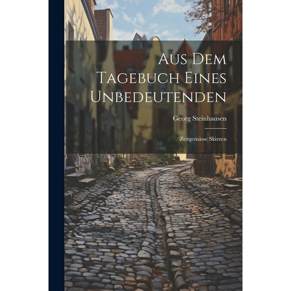 Aus Dem Tagebuch Eines Unbedeutenden: Zeitgemässe Skizzen (Paperback)