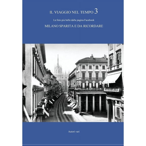 Il viaggio nel tempo 3 - Le foto più belle dalla pagina Facebook MILANO SPARITA E DA RICORDARE (Paperback)