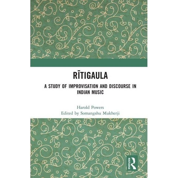 Rītigaula: A Study of Improvisation and Discourse in Indian Music, (Hardcover)