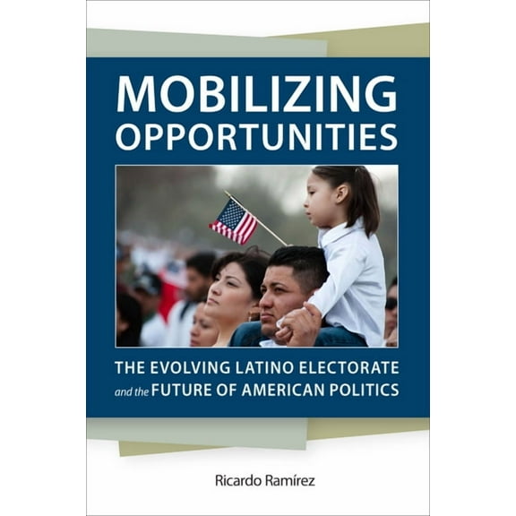 Race, Ethnicity, and Politics: Mobilizing Opportunities : The Evolving Latino Electorate and the Future of American Politics (Hardcover)
