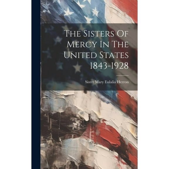 The Sisters Of Mercy In The United States 1843-1928, (Hardcover)