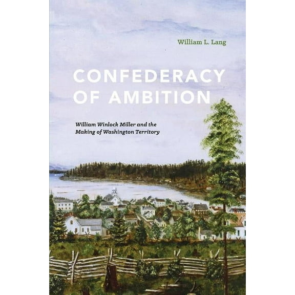 Confederacy of Ambition: William Winlock Miller and the Making of Washington Territory, (Paperback)