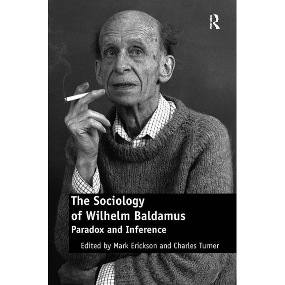 The Sociology of Wilhelm Baldamus: Paradox and Inference, (Hardcover)