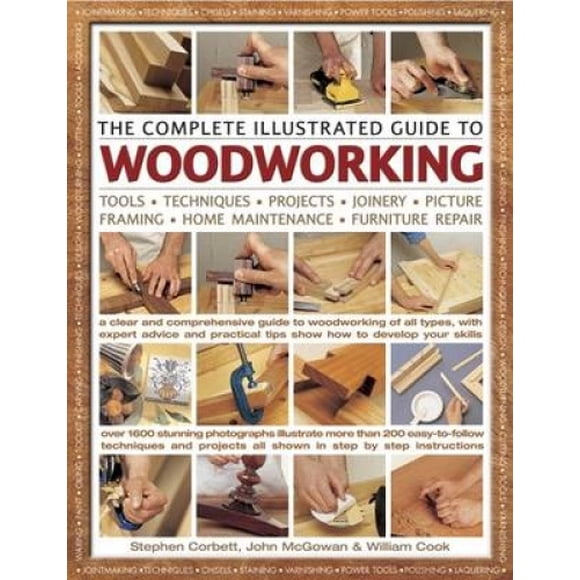 The Complete Illustrated Guide to Woodworking: A Clear and Comprehensive Guide to Woodworking of All Types, with Expert and Practical Tips Showing How to Develop Your Skills