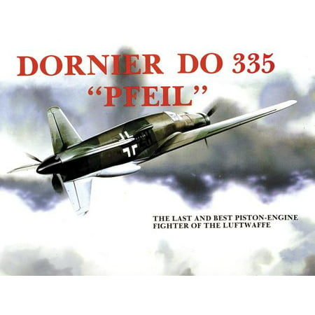Dornier Do 335 Pfeil : The Last and Best Piston-Engine Fighter of the (Best Es 335 Clone)