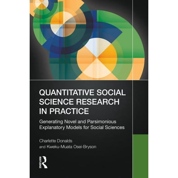 Quantitative Social Science Research in Practice: Generating Novel and Parsimonious Explanatory Models for Social Scienc, (Paperback)