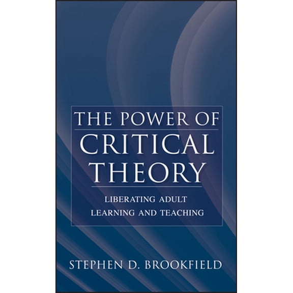 The Power Of Critical Theory: Liberating Adult Learning And Teaching
