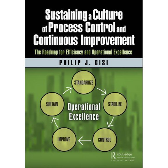 Sustaining a Culture of Process Control and Continuous Improvement: The Roadmap for Efficiency and Operational Excellenc, (Paperback)