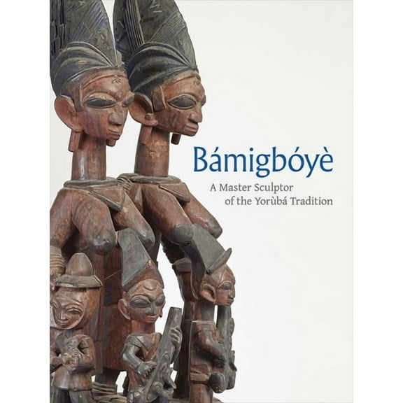 Bamigboye: A Master Sculptor of the Yoruba Tradition, (Hardcover)
