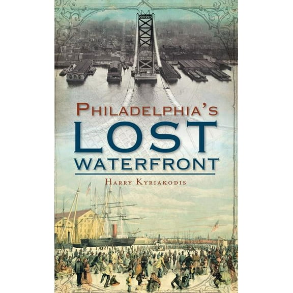 A History of Philadelphia's Lost Waterfront, (Hardcover)