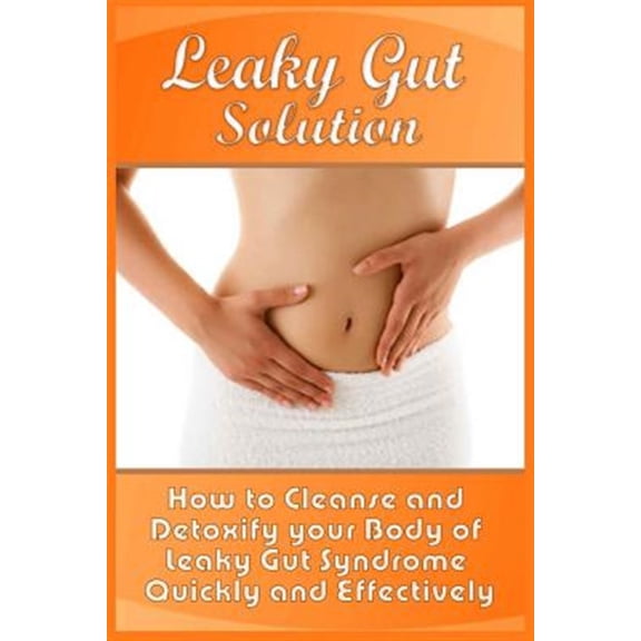 Pre-Owned Leaky Gut Solution : How to Cleanse and Detoxify Your Body of Leaky Gut Syndrome Quickly and Effectively