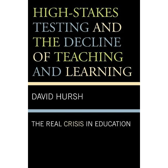 Critical Education Policy and Politics High-Stakes Testing and the Decline of Teaching and Learning: The Real Crisis in Education, Book 1, (Paperback)