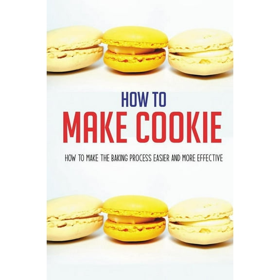 How To Make Cookie: How To Make The Baking Process Easier And More Effective: Cookies And Cups Cookbook (Paperback)