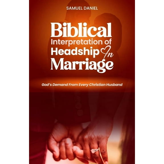 Biblical Interpretation of Headship in Marriage: God's Demand from every Christian Husband, (Paperback)