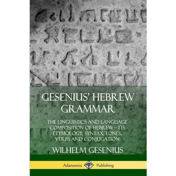 Gesenius' Hebrew Grammar: The Linguistics and Language Composition of Hebrew - its Etymology, Syntax, Tones, Verbs and C, (Paperback)