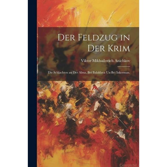 Der Feldzug in der Krim : Die Schlachten an der Alma, bei Balaklava un bei Inkerman. (Paperback)