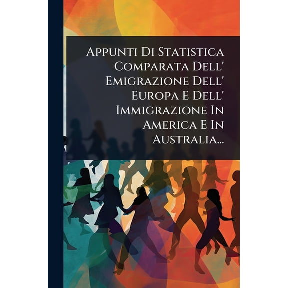 Appunti Di Statistica Comparata Dell' Emigrazione Dell' Europa E Dell' Immigrazione In America E In Austr, (Paperback)