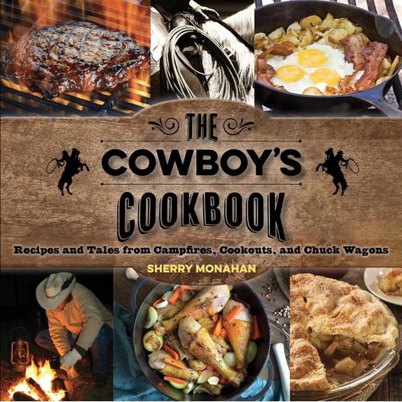 The Cowboy's Cookbook: Recipes and Tales from Campfires, Cookouts, and Chuck Wagons, (Paperback)