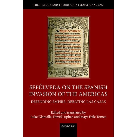 History and Theory of International Law SepÃºlveda on the Spanish Invasion of the Americas: Defending Empire, Debating Las Casas, (Hardcover)