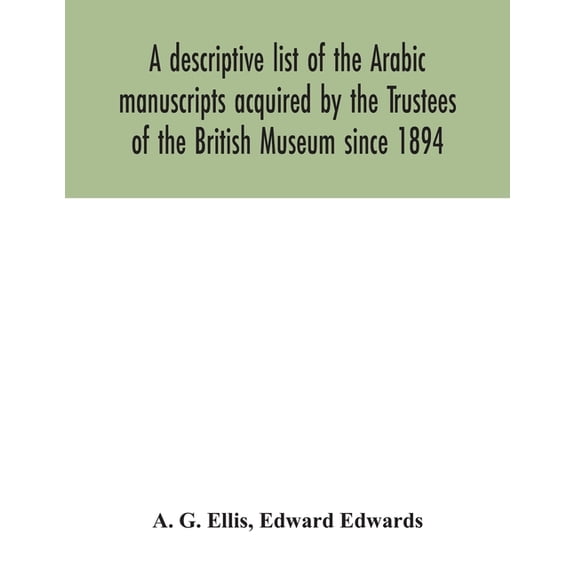 A descriptive list of the Arabic manuscripts acquired by the Trustees of the British Museum since 1894, (Paperback)