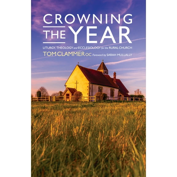 Crowning the Year: Liturgy, Theology and Ecclesiology for the Rural Church, (Paperback)