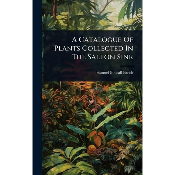 A Catalogue Of Plants Collected In The Salton Sink, (Hardcover)