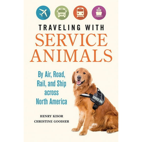 Traveling with Service Animals: By Air, Road, Rail, and Ship Across North America, (Hardcover)
