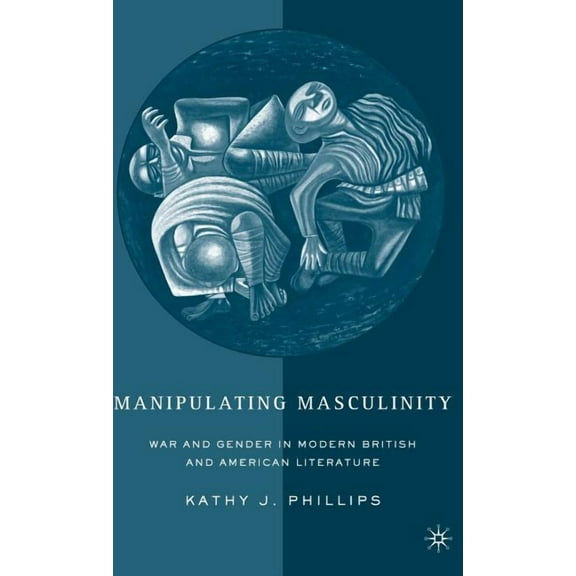 Manipulating Masculinity: War and Gender in Modern British and American Literature, (Hardcover)