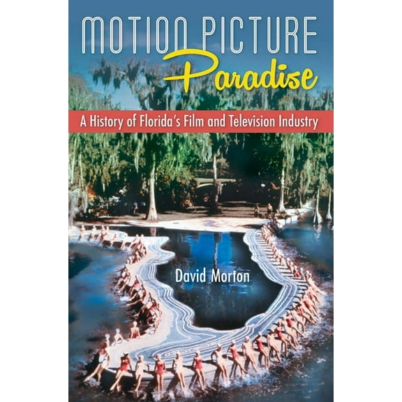 Motion Picture Paradise: A History of Florida's Film and Television Industry, (Paperback)