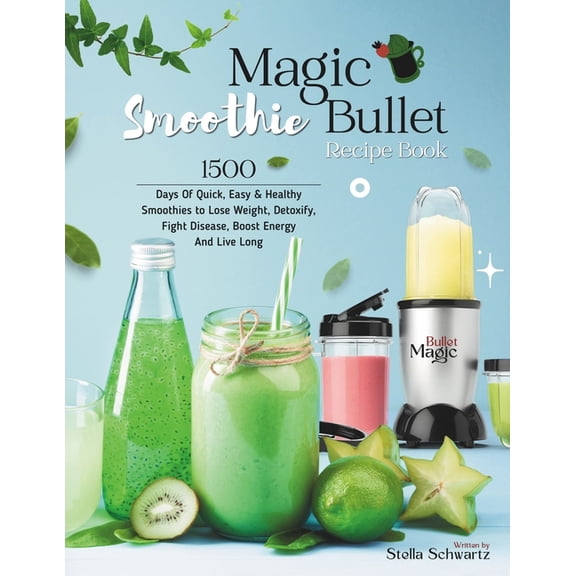 Magic Bullet Smoothie Recipe Book: 1500 Days Of Quick, Easy & Healthy Smoothies to Lose Weight, Detoxify, Fight Disease, Boost Energy And Live Long (Paperback)