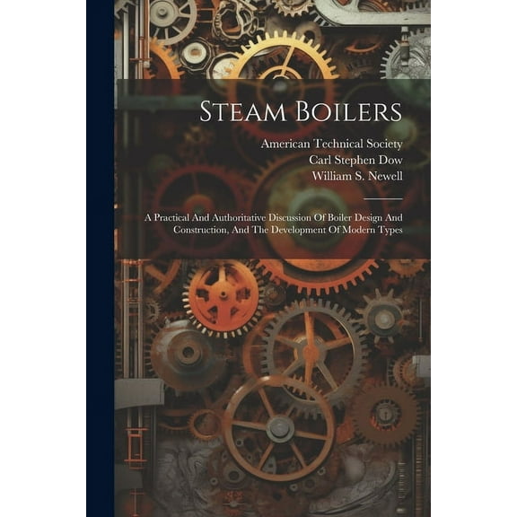 Steam Boilers: A Practical And Authoritative Discussion Of Boiler Design And Construction, And The Development Of Modern Types (Paperback)
