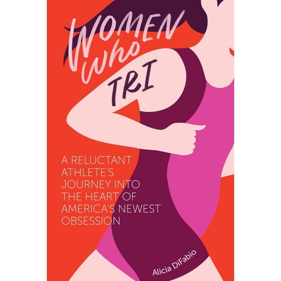 Pre-Owned Women Who Tri: A Reluctant Athlete's Journey Into the Heart of America's Newest Obsession (Paperback) 1937715582 9781937715588