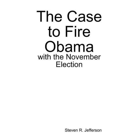 The Case to Fire Obama, with the November Election, (Paperback)