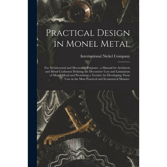 Practical Design in Monel Metal: for Architectural and Decorative Purposes: a Manual for Architects and Metal Craftsmen , (Paperback)