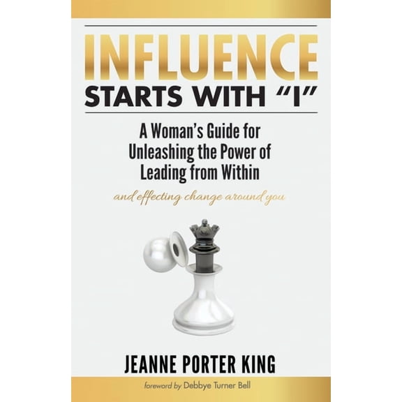 Influence Starts with "I": A Woman's Guide for Unleashing the Power of Leading from Within and Effecting Change Around Y, (Paperback)