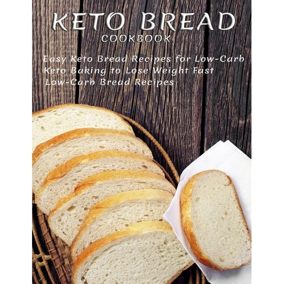 Keto Bread Cookbook: Easy Keto Bread Recipes For Low-Carb Keto Baking To Lose Weight Fast Low-Carb Bread Recipes (Paperback)