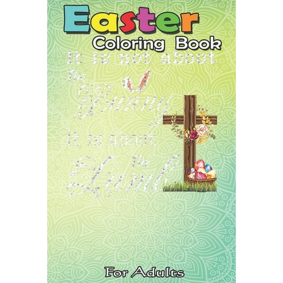 Easter Coloring Book For Adults: Happy Easter It Is Not About The Bunny It Is About The Lamb A Happy Easter Coloring Book For Teens & Adults - Great Gifts with Fun, Easy, and Relaxing (Paperback)