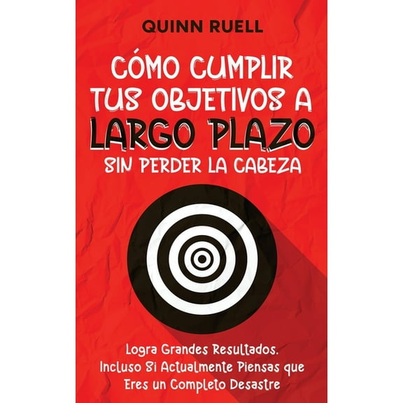 Cómo Cumplir tus Objetivos a Largo Plazo sin Perder la Cabeza: Logra Grandes Resultados, Incluso Si Actualmente Piensas , (Paperback)