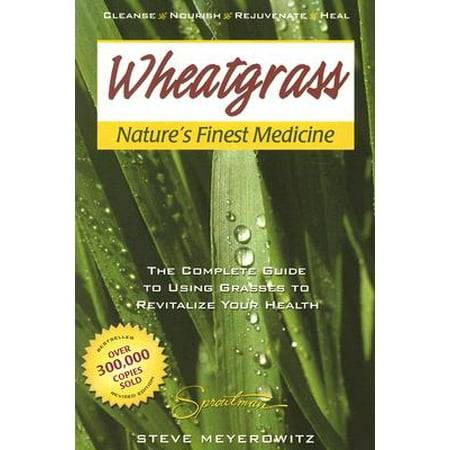 Wheatgrass Nature's Finest Medicine : The Complete Guide to Using Grasses to Revitalize Your