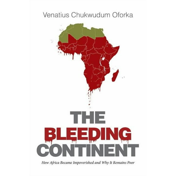 The Bleeding Continent: How Africa Became Impoverished and Why It Remains Poor (Paperback) by Venatius Chukwudum Oforka