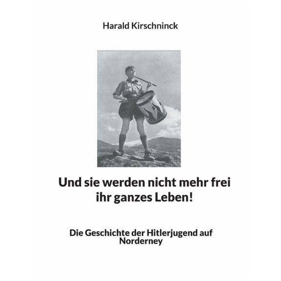 Und sie werden nicht mehr frei ihr ganzes Leben! : Die Geschichte der Hitlerjugend auf Norderney (Paperback)