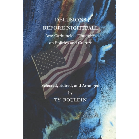 Delusions Before Nightfall: Artz Carbuncle's Thoughts on Politics and Culture, (Paperback)