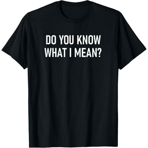 Do You Know What I Mean, Funny, Jokes, Sarcastic Sayings T-Shirt