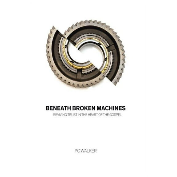 Beneath Broken Machines : Reviving Trust in the Heart of the Gospel (Hardcover)
