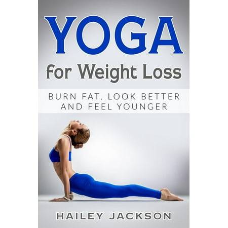Yoga for Weight Loss: Burn Fat, Look Better and Feel Younger -