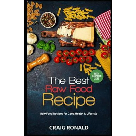 The Best Raw Food Recipe: Raw Food Recipes for Good Health & Lifestyle (The Best Raw Food Recipes)