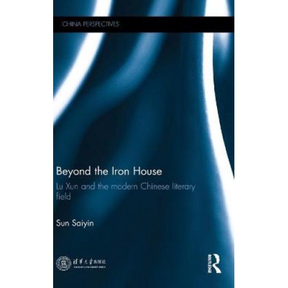 Beyond the Iron House: Lu Xun and the Modern Chinese Literary Field (China Perspectives)